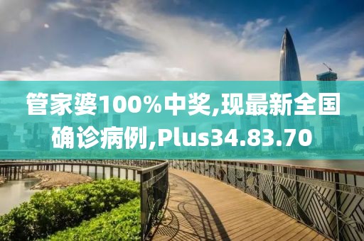 管家婆100%中奖,现最新全国确诊病例,Plus34.83.70