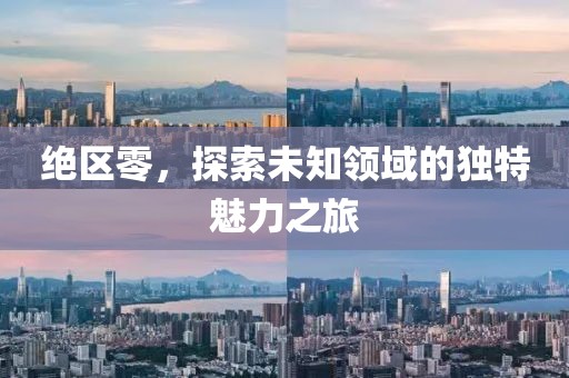 绝区零，探索未知领域的独特魅力之旅