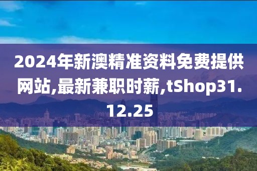 2024年新澳精准资料免费提供网站,最新兼职时薪,tShop31.12.25
