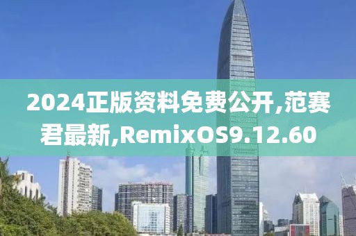 2024正版资料免费公开,范赛君最新,RemixOS9.12.60