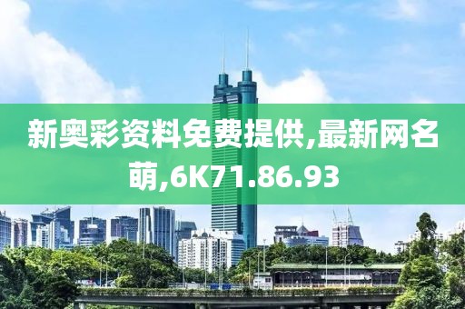 新奥彩资料免费提供,最新网名萌,6K71.86.93
