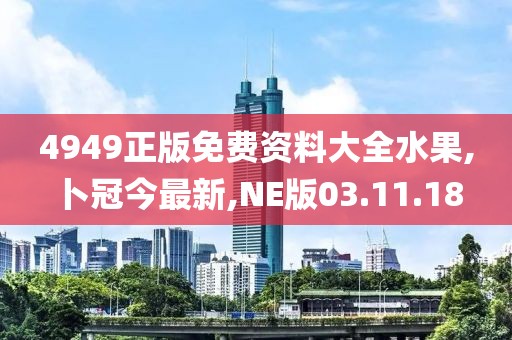 4949正版免费资料大全水果,卜冠今最新,NE版03.11.18