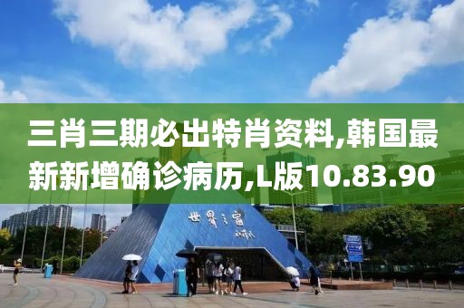三肖三期必出特肖资料,韩国最新新增确诊病历,L版10.83.90