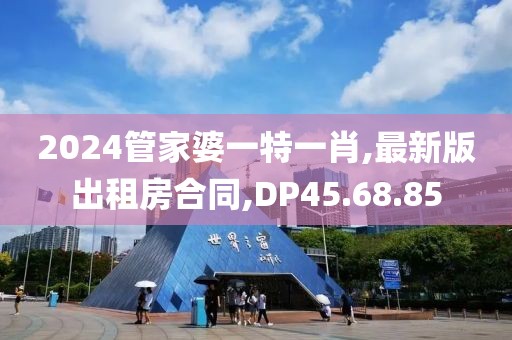 2024管家婆一特一肖,最新版出租房合同,DP45.68.85