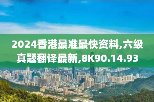 2024香港最准最快资料,六级真题翻译最新,8K90.14.93