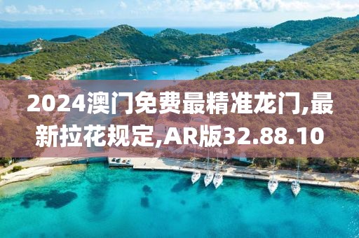 2024澳门免费最精准龙门,最新拉花规定,AR版32.88.10
