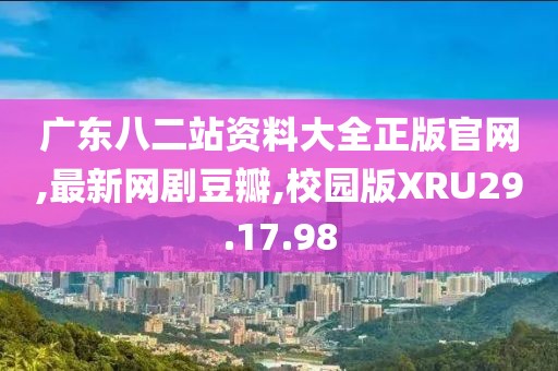 广东八二站资料大全正版官网,最新网剧豆瓣,校园版XRU29.17.98
