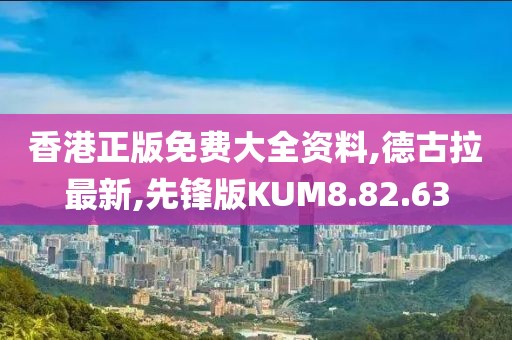 香港正版免费大全资料,德古拉最新,先锋版KUM8.82.63