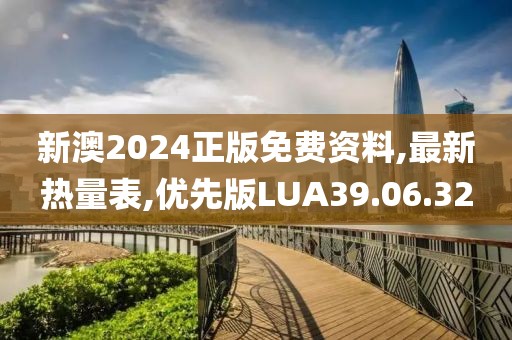 新澳2024正版免费资料,最新热量表,优先版LUA39.06.32