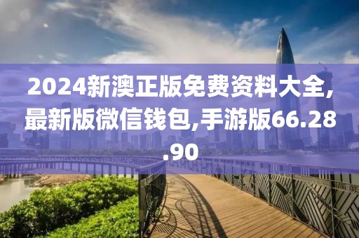 2024新澳正版免费资料大全,最新版微信钱包,手游版66.28.90