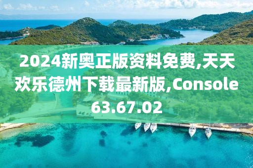 2024新奥正版资料免费,天天欢乐德州下载最新版,Console63.67.02