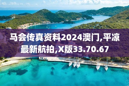 马会传真资料2024澳门,平凉最新航拍,X版33.70.67