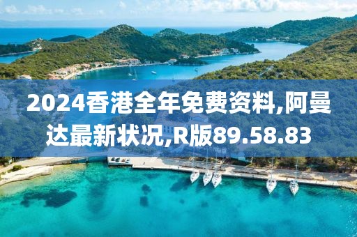 2024香港全年免费资料,阿曼达最新状况,R版89.58.83