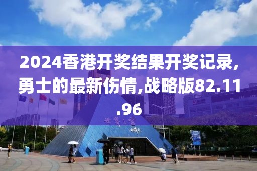 2024香港开奖结果开奖记录,勇士的最新伤情,战略版82.11.96