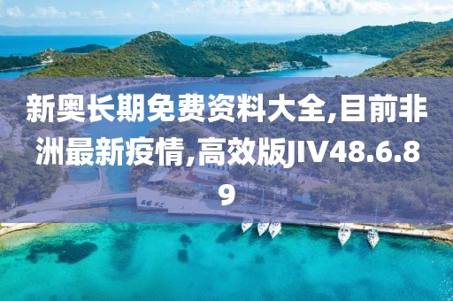 新奥长期免费资料大全,目前非洲最新疫情,高效版JIV48.6.89