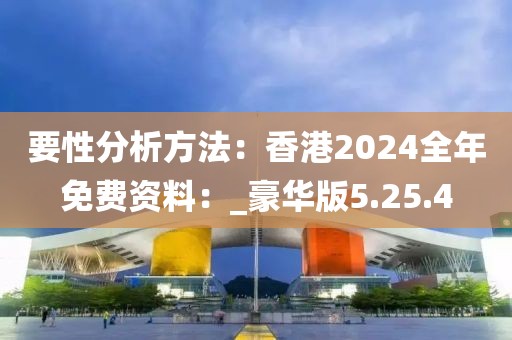 要性分析方法：香港2024全年免费资料：_豪华版5.25.4