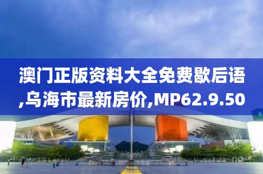 澳门正版资料大全免费歇后语,乌海市最新房价,MP62.9.50