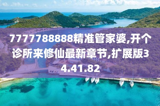 7777788888精准管家婆,开个诊所来修仙最新章节,扩展版34.41.82