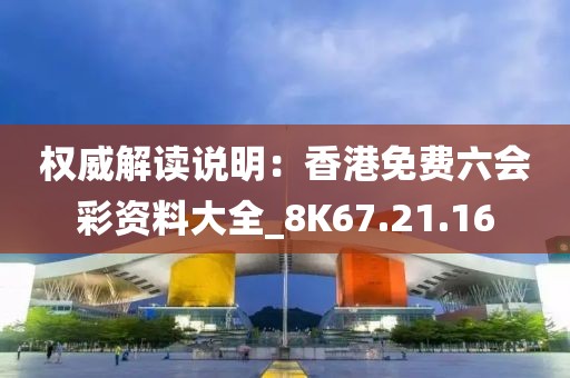 权威解读说明：香港免费六会彩资料大全_8K67.21.16