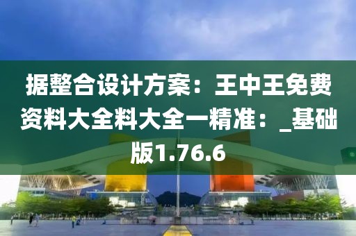 据整合设计方案：王中王免费资料大全料大全一精准：_基础版1.76.6