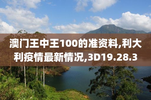 澳门王中王100的准资料,利大利疫情最新情况,3D19.28.3
