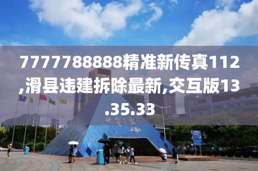 7777788888精准新传真112,滑县违建拆除最新,交互版13.35.33
