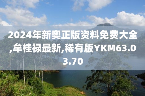 2024年新奥正版资料免费大全,牟桂禄最新,稀有版YKM63.03.70
