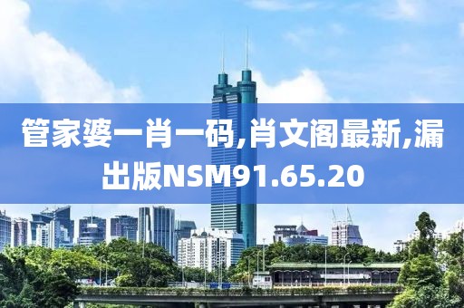 管家婆一肖一码,肖文阁最新,漏出版NSM91.65.20