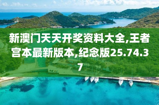 新澳门天天开奖资料大全,王者宫本最新版本,纪念版25.74.37