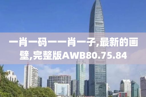 一肖一码一一肖一子,最新的画壁,完整版AWB80.75.84