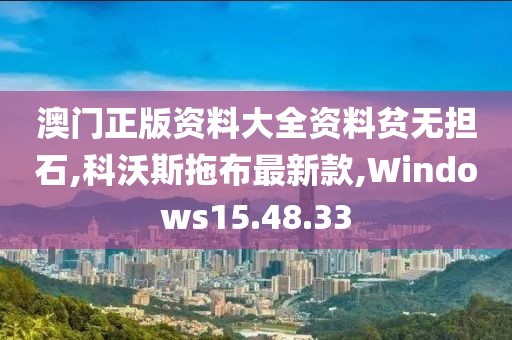 澳门正版资料大全资料贫无担石,科沃斯拖布最新款,Windows15.48.33