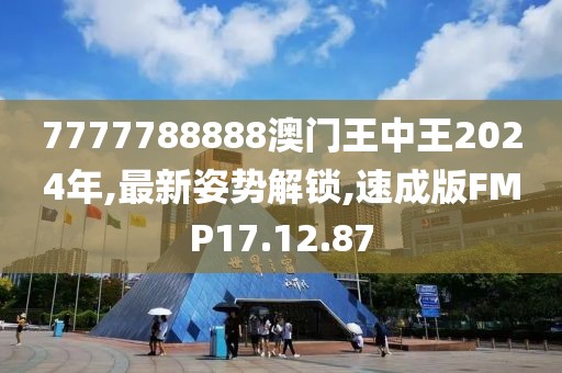 7777788888澳门王中王2024年,最新姿势解锁,速成版FMP17.12.87