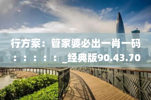行方案：管家婆必出一肖一码：：：：：_经典版90.43.70