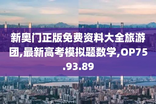 新奥门正版免费资料大全旅游团,最新高考模拟题数学,OP75.93.89