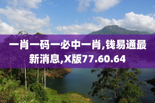 一肖一码一必中一肖,钱易通最新消息,X版77.60.64