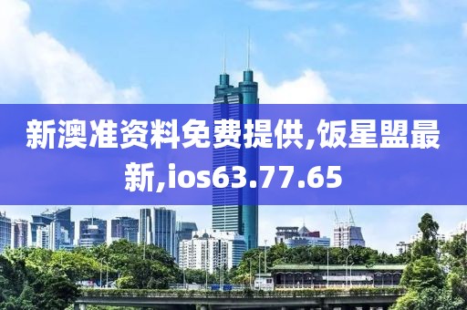 新澳准资料免费提供,饭星盟最新,ios63.77.65
