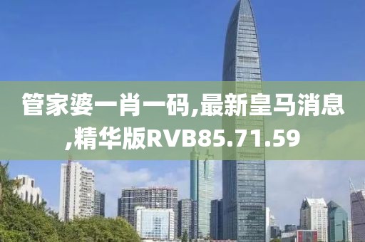 管家婆一肖一码,最新皇马消息,精华版RVB85.71.59
