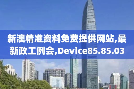 新澳精准资料免费提供网站,最新政工例会,Device85.85.03