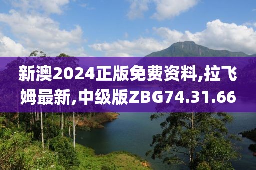 新澳2024正版免费资料,拉飞姆最新,中级版ZBG74.31.66