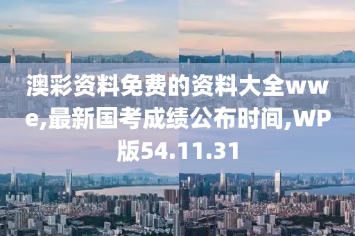澳彩资料免费的资料大全wwe,最新国考成绩公布时间,WP版54.11.31
