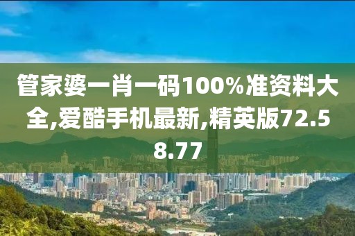 管家婆一肖一码100%准资料大全,爱酷手机最新,精英版72.58.77