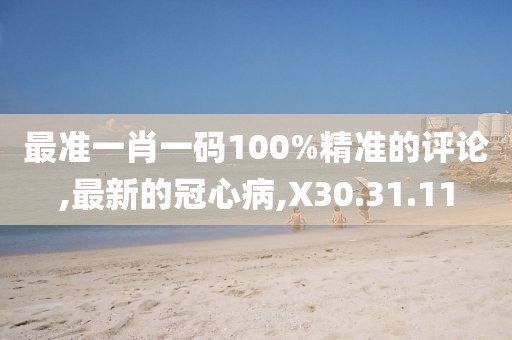 最准一肖一码100%精准的评论,最新的冠心病,X30.31.11