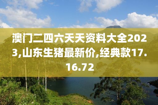 澳门二四六天天资料大全2023,山东生猪最新价,经典款17.16.72