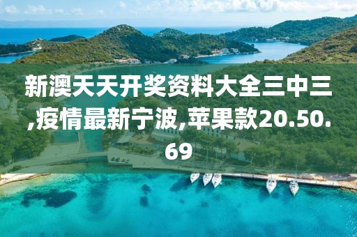 新澳天天开奖资料大全三中三,疫情最新宁波,苹果款20.50.69
