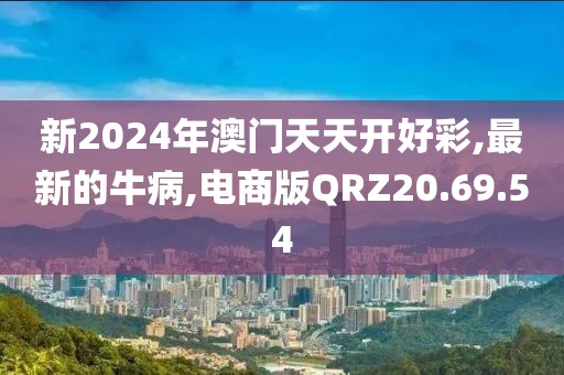 新2024年澳门天天开好彩,最新的牛病,电商版QRZ20.69.54