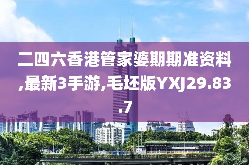 二四六香港管家婆期期准资料,最新3手游,毛坯版YXJ29.83.7
