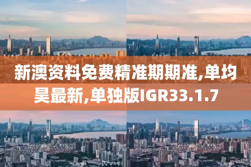 新澳资料免费精准期期准,单均昊最新,单独版IGR33.1.7