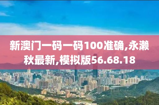 新澳门一码一码100准确,永濑秋最新,模拟版56.68.18
