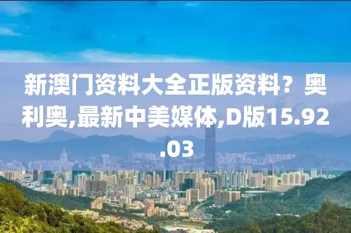 新澳门资料大全正版资料？奥利奥,最新中美媒体,D版15.92.03