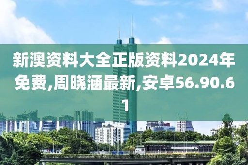 新澳资料大全正版资料2024年免费,周晓涵最新,安卓56.90.61